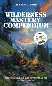 Hardcover Wilderness Mastery Compendium: Essential Skills and Bushcraft First Aid for Ultimate Survival (2-in-1 Collection) Book