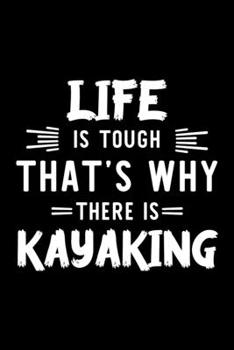 Life Is Tough That's Why There Is Kayaking: Kayaking Lover Journal | Great Christmas & Birthday Gift Idea for Kayaking Fan | Kayaking Theme Notebook | Kayaking Fan Diary | 100 pages 6x9 inches