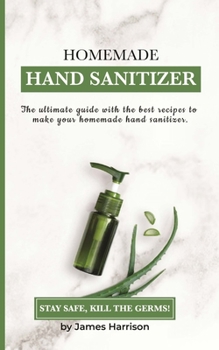 Paperback Homemade Hand Sanitizer: The ultimate guide with the best recipes to make your homemade hand sanitizer STAY SAFE, KILL THE GERMS! Book