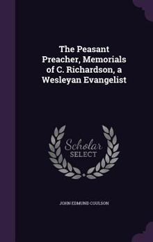 The Peasant Preacher: Memorials of Mr. Charles Richardson, a Wesleyan Evangelist, Commonly Known as the Lincolnshire Thrasher