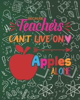 Paperback Because Teacher's Can't Live On Apples Alone: Teacher Appreciation Notebook Or Journal Book