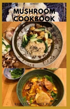 NEWEST MUSHROOM COOKBOOK: Delicious Mushrooms Recipes and Dietary Guide For Healing With Mushroom Dieting