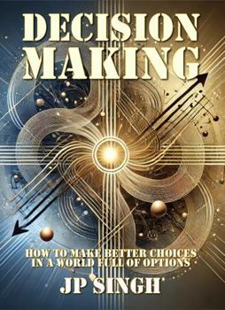 Decision Making: How to Make Better Choices in a World Full of Options (Growth Framework Series)