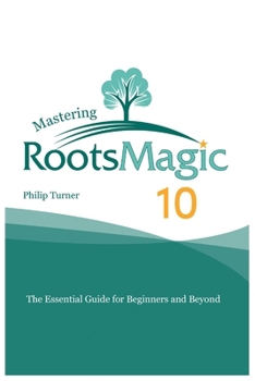 Mastering RootsMagic 10: The Essential Guide for Beginners and Beyond