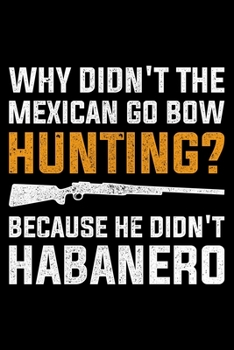 Paperback Why Didn't The Mexican Go Bow Hunting? Because He Didn't Habanero: Lined A5 Notebook for Hunters Book