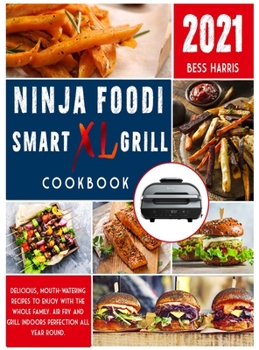 Ninja Foodi Smart XL Grill Cookbook: Delicious, mouth-watering recipes to enjoy with the whole family. Air fry and grill indoors perfection all year round.