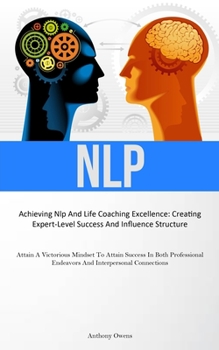 Paperback Nlp: Achieving Nlp And Life Coaching Excellence: Creating Expert-Level Success And Influence Structure (Attain A Victorious Mindset To Attain Success Book