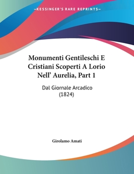 Paperback Monumenti Gentileschi E Cristiani Scoperti A Lorio Nell' Aurelia, Part 1: Dal Giornale Arcadico (1824) [Italian] Book