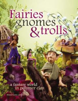 Paperback Fairies, Gnomes & Trolls: Create a Fantasy World in Polymer Clay Book