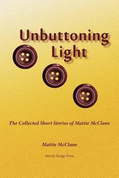 Paperback Unbuttoning Light: The Collected Short Stories of Mattie McClane Book