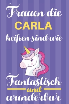 Notizbuch: Frauen Die Carla Heißen Sind Wie Einhörner (120 linierte Seiten, Softcover) Tagebebuch, Reisetagebuch, Skizzenbuch Für Mama, Tochter, Beste Freundin, Oma, Tante (German Edition)