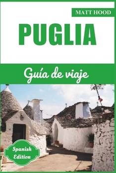 PUGLIA Guía de viaje: Guía Completa Actualizada para Explorar el Corazón del Sur de Italia: Vive la Historia, la Cultura y las Asombrosas Atracciones ... de Viaje Ultimate Tour ( Spanish Edition))