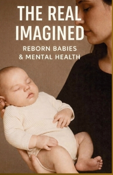 THE IMAGINED REAL — REBORN BABIES AND MENTAL HEALTH