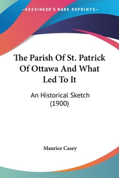 Paperback The Parish Of St. Patrick Of Ottawa And What Led To It: An Historical Sketch (1900) Book
