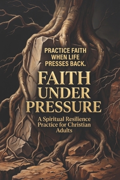 Faith Under Pressure: A Spiritual Resilience Practice For Christian Adults