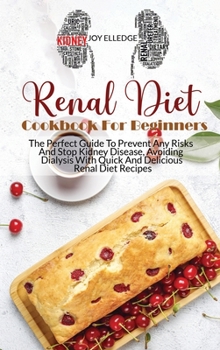 Renal Diet Cookbook For Beginners: The Perfect Guide To Prevent Any Risks And Stop Kidney Disease, Avoiding Dialysis With Quick And Delicious Renal Diet Recipes
