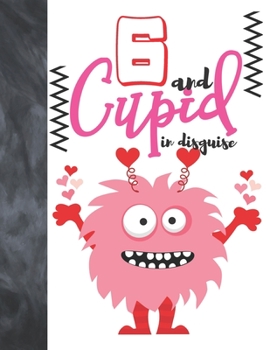 6 And Cupid In Disguise: Cute Monster Valentines Gift For Boys And Girls Age 6 Years Old - A Writing Journal To Doodle And Write In - Blank Lined Journaling Diary For Kids