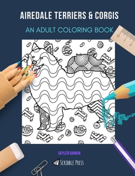 Airedale Terriers & Corgis: AN ADULT COLORING BOOK: An Awesome Airedale Terrier & Corgi Coloring Book For Adults - 2 Coloring Books In 1!