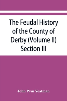 Paperback The feudal history of the County of Derby; (chiefly during the 11th, 12th, and 13th centuries) (Volume II) Section III. Book