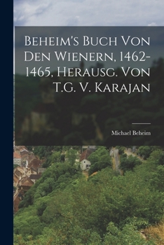 Paperback Beheim's Buch Von Den Wienern, 1462-1465, Herausg. Von T.G. V. Karajan [German] Book