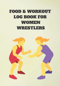 FOOD & WORK OUT LOG BOOK FOR WOMEN WRESTLERS: THIS FOOD DIARY AND FITNESS LOG IS PERFECT FOR THE HEALTH CONSCIOUS WHO ARE BUSY BUT WANT TO TRACK THEIR EATING AND WORKOUT AGENDA