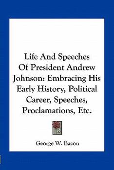 Paperback Life And Speeches Of President Andrew Johnson: Embracing His Early History, Political Career, Speeches, Proclamations, Etc. Book