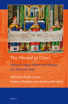 The Shroud at Court: History, Usages, Places and Images of a Dynastic Relic - Book #13 of the Art and Material Culture in Medieval and Renaissance Europe