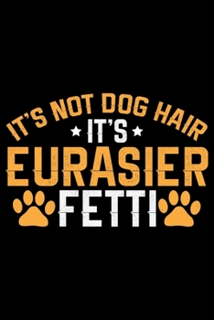 Paperback It's Not Dog Hair It's Eurasier Fetti: Cool Eurasier Dog Journal Notebook - Gifts Idea for Eurasier Dog Lovers Notebook for Men & Women. Book