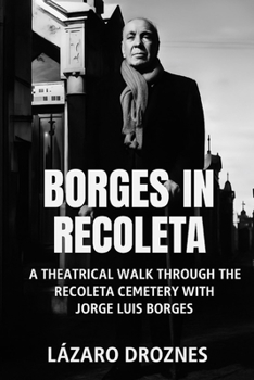 BORGES IN RECOLETA. A theatrical walk through the Recoleta Cemetery guided by Jorge Luis Borges: The fictional Borges visits the graves of the histotrical figures who marked his life.