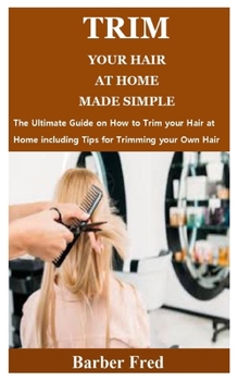 Paperback Trim Your Hair at Home Made Simple: The Ultimate Guide on How to Trim your Hair at Home including Tips for Trimming your Own Hair Book