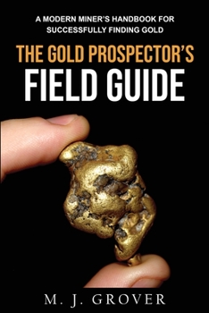 Paperback The Gold Prospector's Field Guide: A Modern Miner's Handbook for Successfully Finding Gold Book