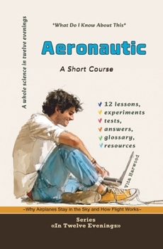 Aeronautics: Why Airplanes Stay in the Sky and How Flight Works: What Do I Already Know About This? (In Twelve Evenings)