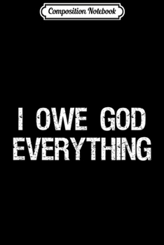 Paperback Composition Notebook: I Owe God Everything - Christianity Jesus Worship Journal/Notebook Blank Lined Ruled 6x9 100 Pages Book