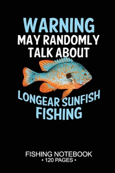 Warning May Randomly Talk About Longear Sunfish Fishing Fishing Notebook 120 Pages: 6"x 9'' Blank Paper Fishing Notebook Cool Freshwater Game Fish ... Notebook Notes Day Planner Notepad