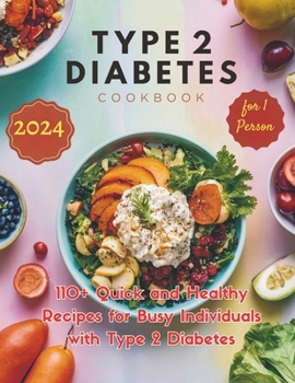 Type 2 Diabetes Cookbook for 1 Person : 110+ Quick and Healthy Recipes for Busy Individuals with Type 2 Diabetes