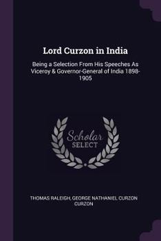 Paperback Lord Curzon in India: Being a Selection From His Speeches As Viceroy & Governor-General of India 1898-1905 Book