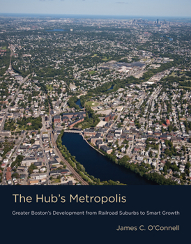 Hardcover The Hub's Metropolis: Greater Boston's Development from Railroad Suburbs to Smart Growth Book