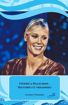 Federica Pellegrini : Histoires et triomphes: L'hommage officiel à la reine de la natation italienne (French Edition)