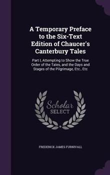 Hardcover A Temporary Preface to the Six-Text Edition of Chaucer's Canterbury Tales: Part I, Attempting to Show the True Order of the Tales, and the Days and St Book