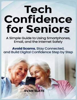 Paperback Tech Confidence for Seniors: A Simple Guide to Using Smartphones, Email, and the Internet Safely - Avoid Scams, Stay Connected, and Build Digital Conf Book