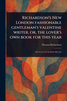 Paperback Richardson's New London Fashionable Gentleman's Valentine Writer, or, the Lover's Own Book for This Year Book