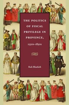 Hardcover The Politics of Fiscal Privilege in Provence, 1530s-1830s Book