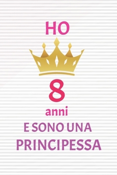 ho 8 anni e sono principessa: 8 Anni compleanno idea regalo,  bello quaderno di Compleanno che può usarlo come Diario o Taccuino  per ragazza regalo 100 pagine 6x9 (Italian Edition)