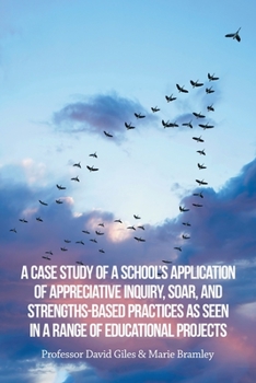 Paperback A Case Study of a School's Application of Appreciative Inquiry, Soar, and Strengths-Based Practices as Seen in a Range of Educational Projects Book