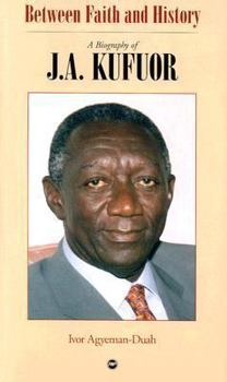 Hardcover Between Faith and History: A Biography of J.A. Kufuor Book