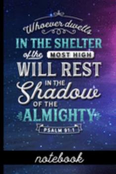 Whoever Dwells in the Shelter of the Most High Will Rest in the Shadow of the Almighty Psalm 91:1 - Notebook: Blank Line Notebook With Bible Verse ... A Diary, Gratitude & Prayer Journal And More!