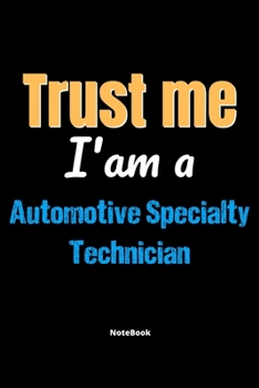 Trust Me I'm A Automotive Specialty Technician Notebook - Automotive Specialty Technician Funny Gift: Lined Notebook / Journal Gift, 120 Pages, 6x9, Soft Cover, Matte Finish