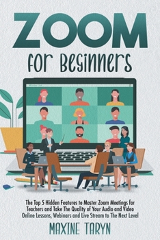 Paperback Zoom for Beginners: The Top 5 Hidden Features To Master Zoom Meetings For Teachers And Take The Quality Of Your Audio And Video Online Les Book
