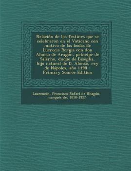 Paperback Relación de los festines que se celebraron en el Vaticano con motivo de las bodas de Lucrecia Borgia con don Alonso de Aragón, príncipe de Salerno, du [Spanish] Book