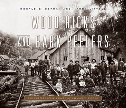 Hardcover Wood Hicks and Bark Peelers: A Visual History of Pennsylvania's Railroad Lumbering Communities; The Photographic Legacy of William T. Clarke Book